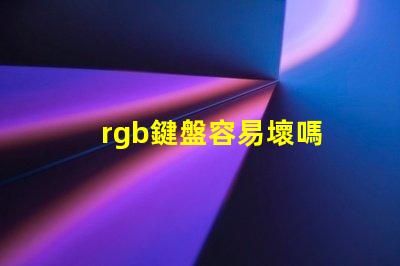 rgb鍵盤容易壞嗎 RGB燈珠參數